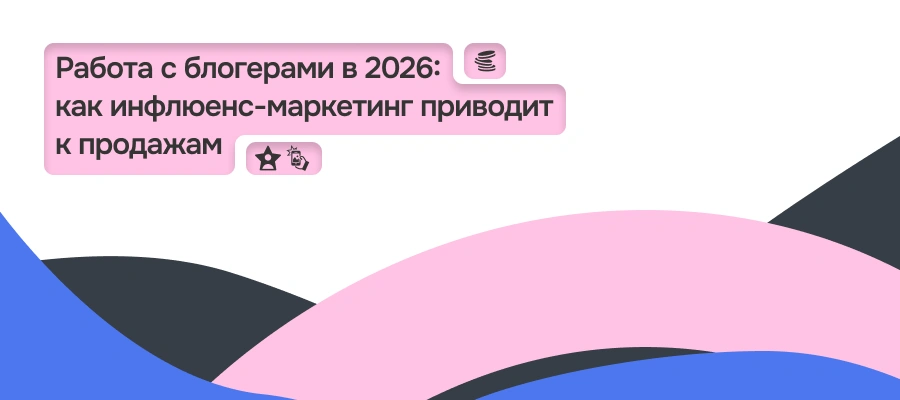 Работа с блогерами в 2026: как инфлюенс-маркетинг приводит к продажам